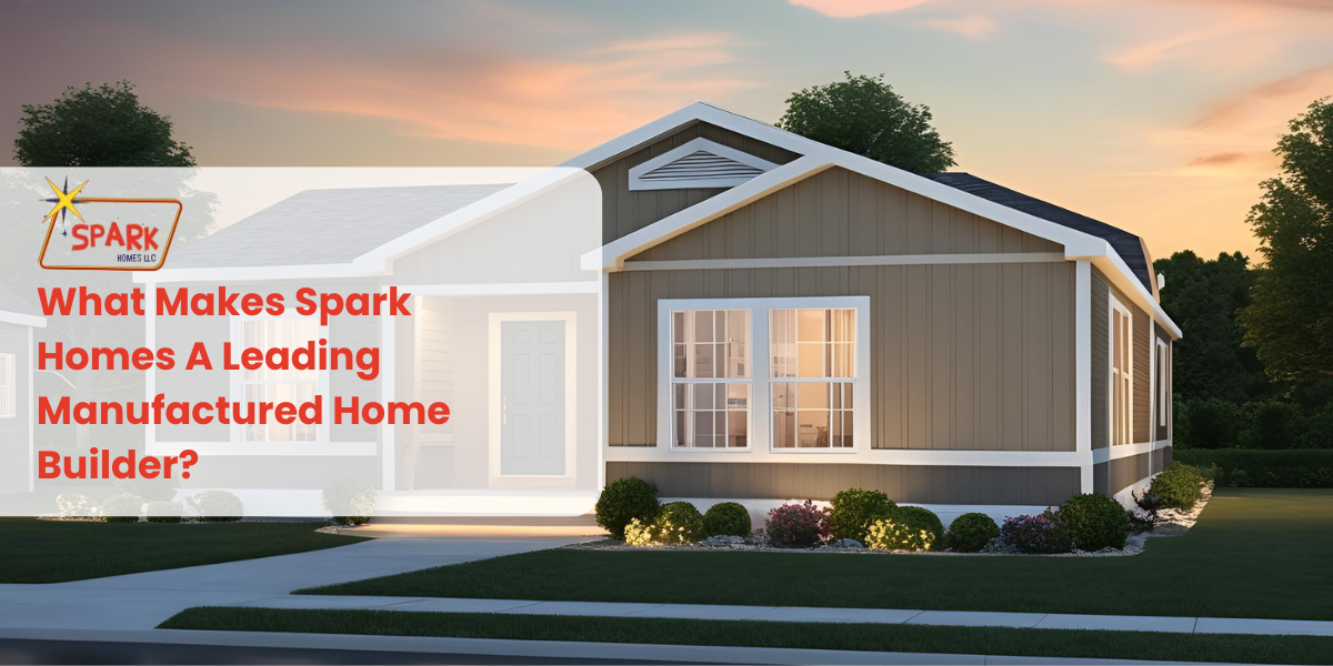 What Makes Spark Homes A Leading Manufactured Home Builder[1]