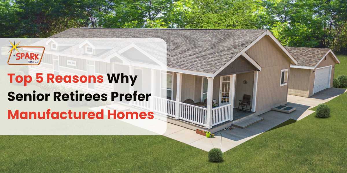 Top 5 Reasons Why Senior Retirees Prefer Manufactured Homes